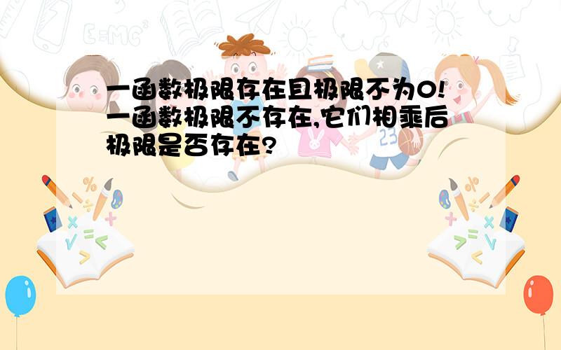 一函数极限存在且极限不为0!一函数极限不存在,它们相乘后极限是否存在?