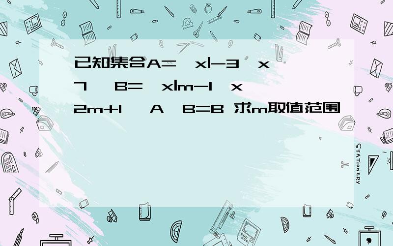 已知集合A={x|-3≤x≤7} B={x|m-1≤x≤2m+1} A∩B=B 求m取值范围