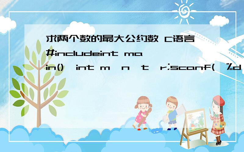 求两个数的最大公约数 C语言#includeint main(){int m,n,t,r;scanf(