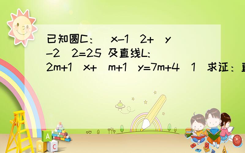 已知圆C：(x-1)2+(y-2)2=25 及直线L:(2m+1)x+(m+1)y=7m+4（1）求证：直线l恒过定点；（2）判断直线l被圆C截得的弦何时最长,何时最短?并求截得的弦长最短时m的值以及最短长度