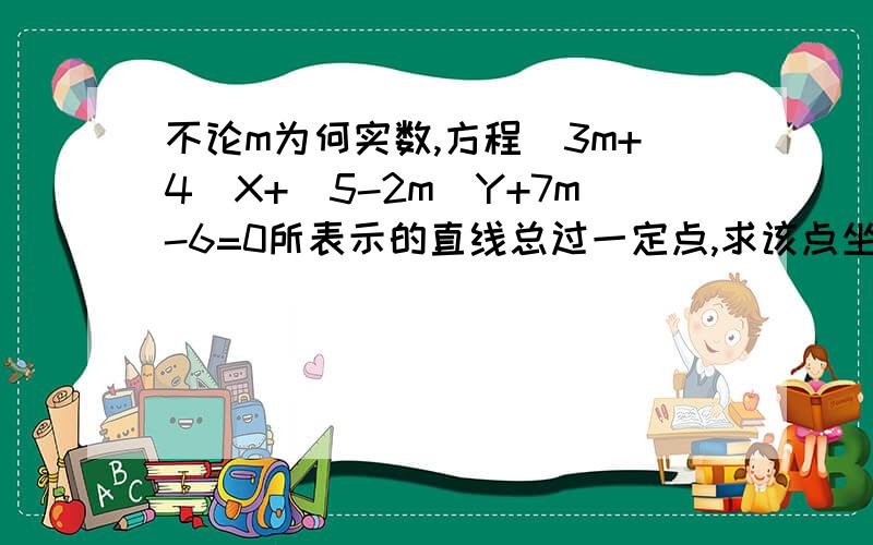 不论m为何实数,方程(3m+4)X+(5-2m)Y+7m-6=0所表示的直线总过一定点,求该点坐标.