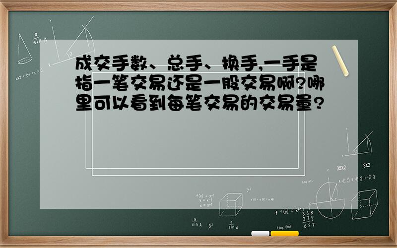 成交手数、总手、换手,一手是指一笔交易还是一股交易啊?哪里可以看到每笔交易的交易量?