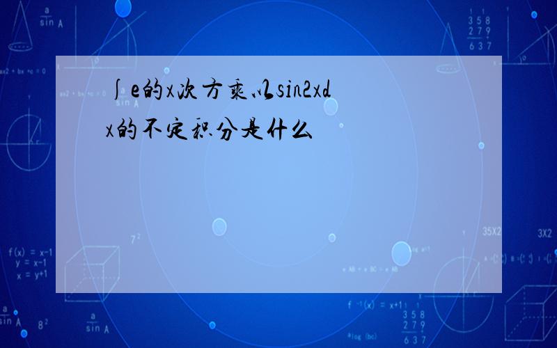 ∫e的x次方乘以sin2xdx的不定积分是什么