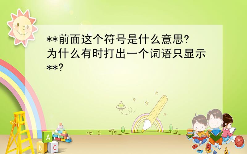 **前面这个符号是什么意思?为什么有时打出一个词语只显示**?