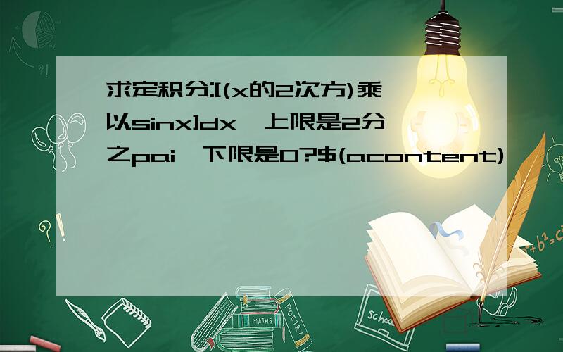 求定积分:[(x的2次方)乘以sinx]dx,上限是2分之pai,下限是0?$(acontent)