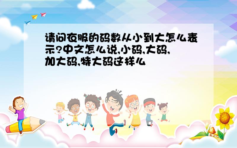 请问衣服的码数从小到大怎么表示?中文怎么说,小码,大码,加大码,特大码这样么