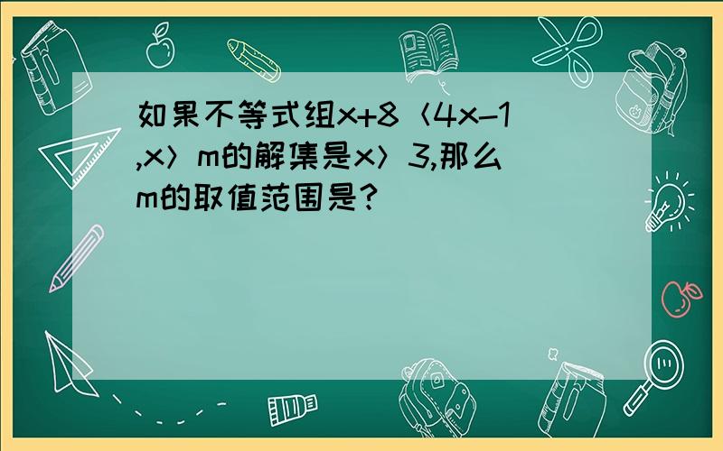 如果不等式组x+8＜4x-1,x＞m的解集是x＞3,那么m的取值范围是?