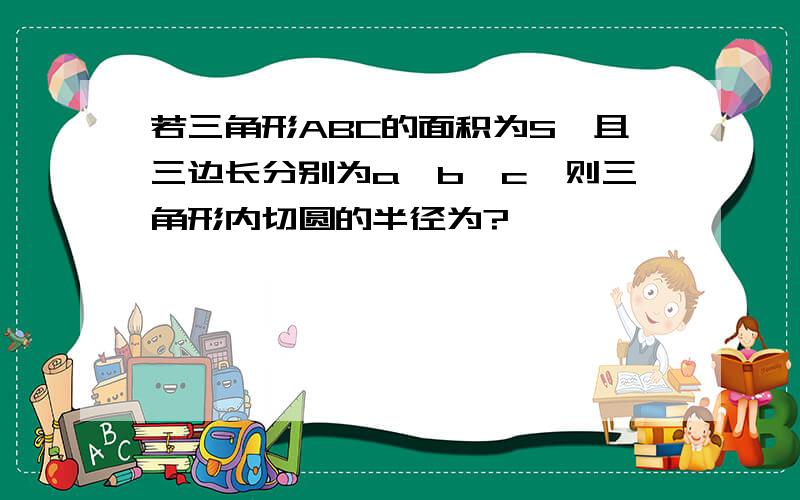 若三角形ABC的面积为S,且三边长分别为a,b,c,则三角形内切圆的半径为?