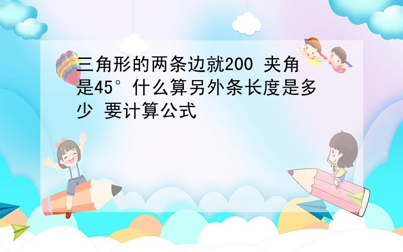 三角形的两条边就200 夹角是45°什么算另外条长度是多少 要计算公式