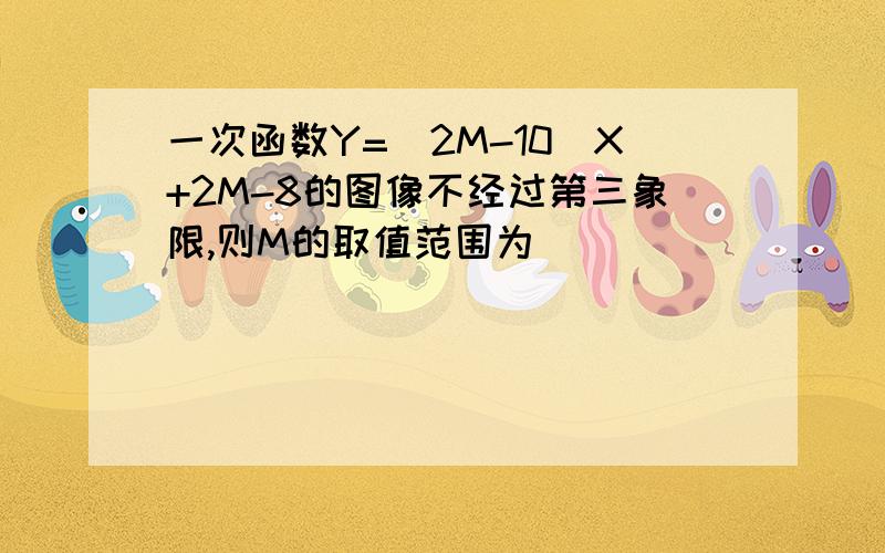 一次函数Y=(2M-10)X+2M-8的图像不经过第三象限,则M的取值范围为