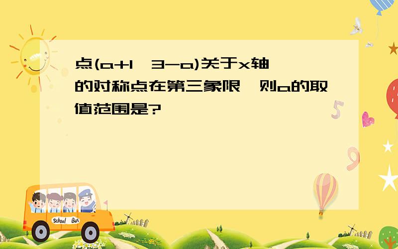 点(a+1,3-a)关于x轴的对称点在第三象限,则a的取值范围是?