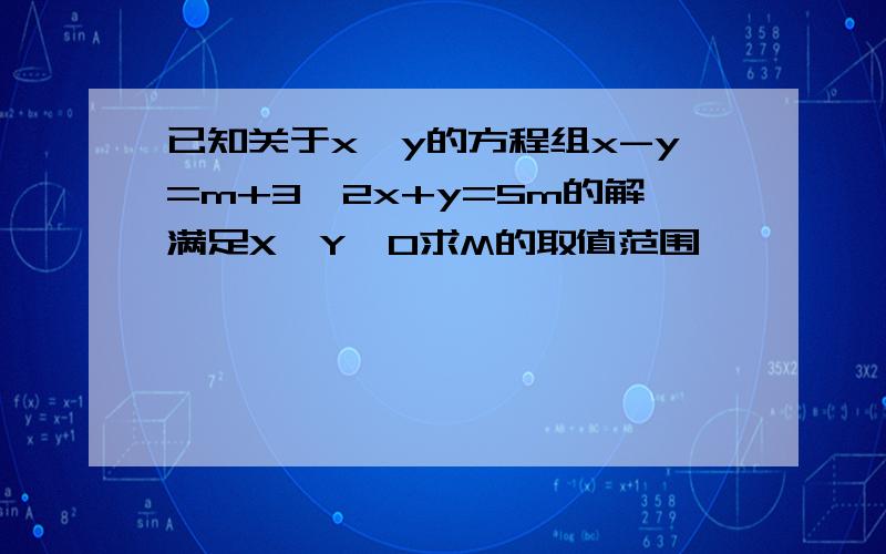 已知关于x,y的方程组x-y=m+3,2x+y=5m的解满足X＞Y＞0求M的取值范围