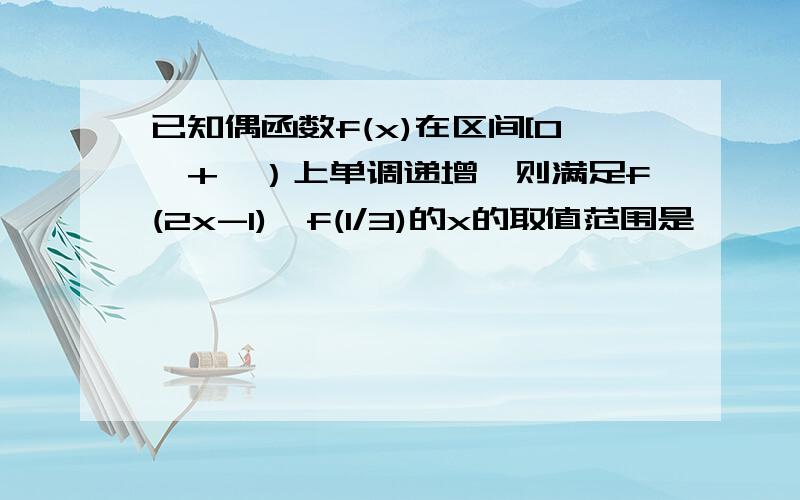 已知偶函数f(x)在区间[0,+∞）上单调递增,则满足f(2x-1)＜f(1/3)的x的取值范围是