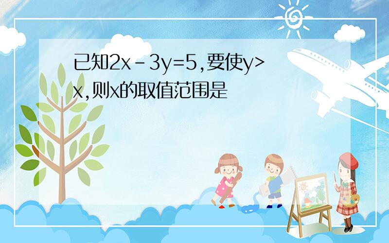 已知2x-3y=5,要使y>x,则x的取值范围是