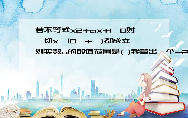 若不等式x2+ax+1≥0对一切x∈[0,+∞)都成立,则实数a的取值范围是( )我算出一个-2＜a＜2 一个a≥0