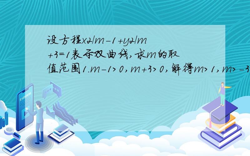 设方程x2/m-1+y2/m+3=1表示双曲线,求m的取值范围1.m-1>0,m+3>0,解得m>1,m>-3m的取值范围m>-32.(m-1)(m+3)注意是“双曲线” 不是“椭圆”。要说明你选择的理由和原因