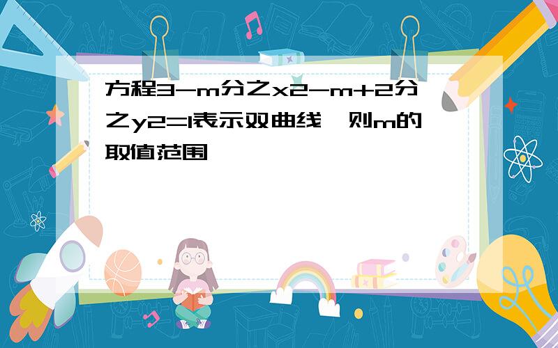 方程3-m分之x2-m+2分之y2=1表示双曲线,则m的取值范围