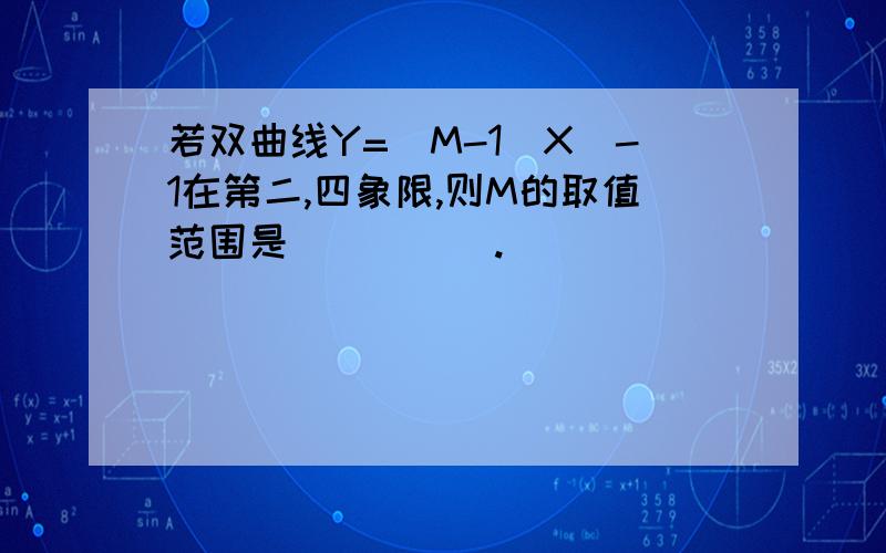 若双曲线Y=(M-1)X^-1在第二,四象限,则M的取值范围是_____.