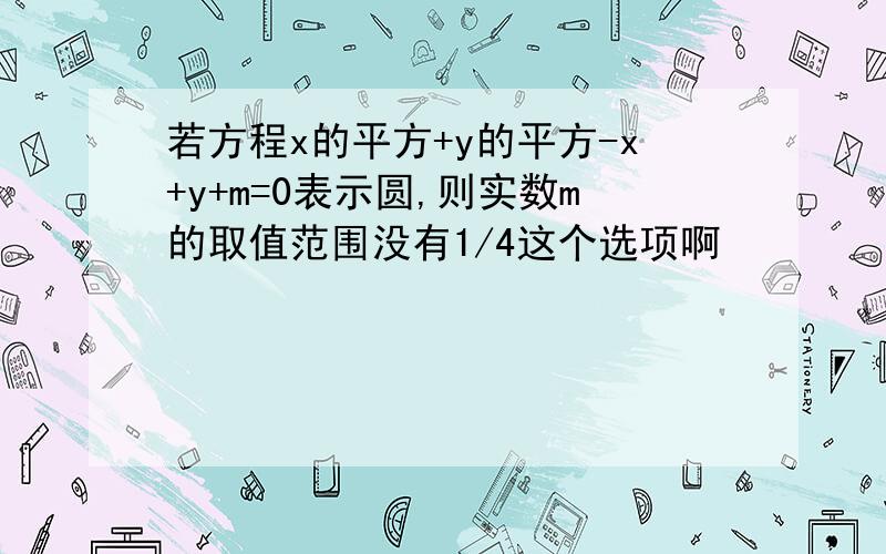 若方程x的平方+y的平方-x+y+m=0表示圆,则实数m的取值范围没有1/4这个选项啊