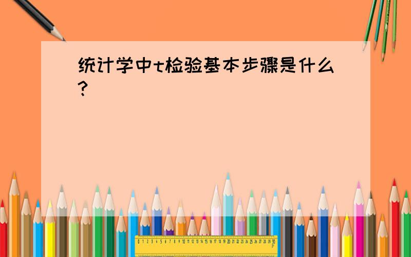 统计学中t检验基本步骤是什么?