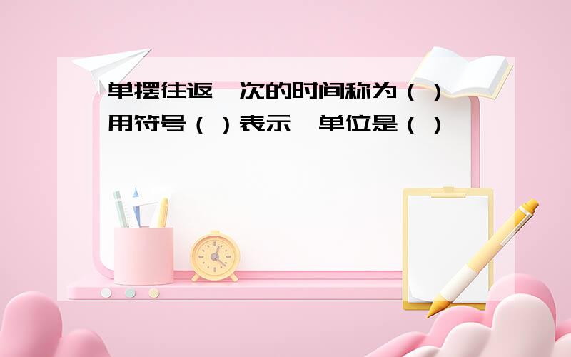 单摆往返一次的时间称为（）,用符号（）表示,单位是（）