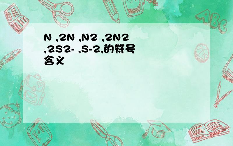 N ,2N ,N2 ,2N2,2S2- ,S-2,的符号含义