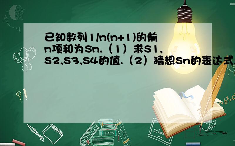 已知数列1/n(n+1)的前n项和为Sn.（1）求S1,S2,S3,S4的值.（2）猜想Sn的表达式,并加以证明