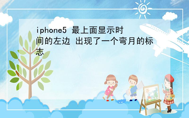 iphone5 最上面显示时间的左边 出现了一个弯月的标志