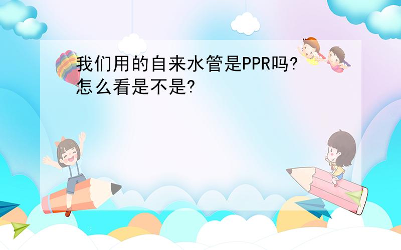 我们用的自来水管是PPR吗?怎么看是不是?