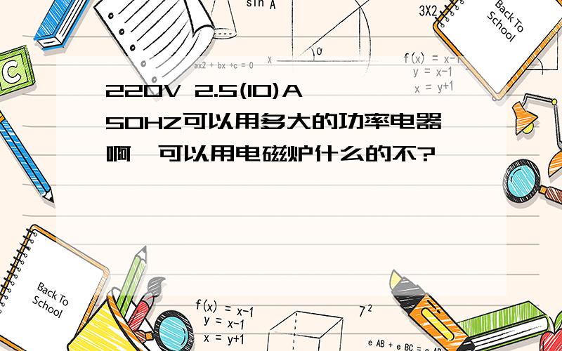 220V 2.5(10)A 50HZ可以用多大的功率电器啊,可以用电磁炉什么的不?