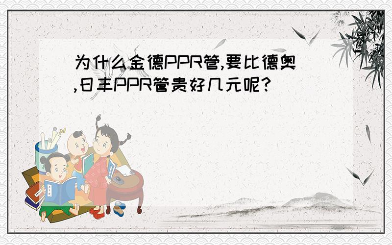 为什么金德PPR管,要比德奥,日丰PPR管贵好几元呢?