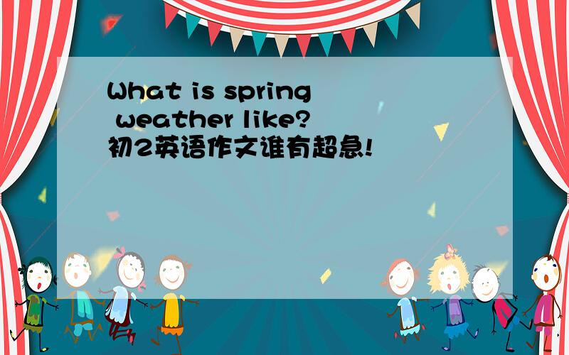 What is spring weather like?初2英语作文谁有超急!