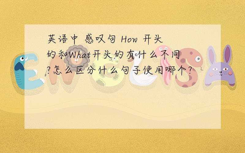 英语中 感叹句 How 开头的和What开头的有什么不同?怎么区分什么句子使用哪个?