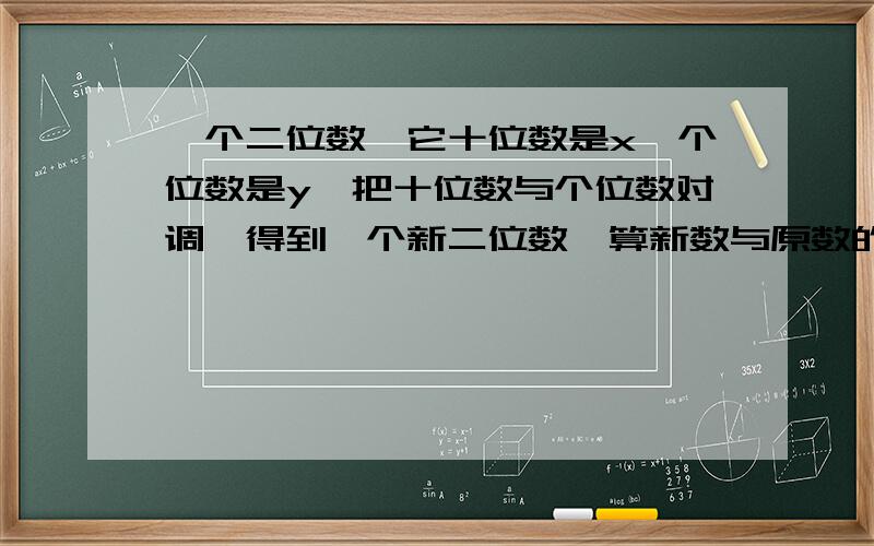 一个二位数,它十位数是x,个位数是y,把十位数与个位数对调,得到一个新二位数,算新数与原数的和与差