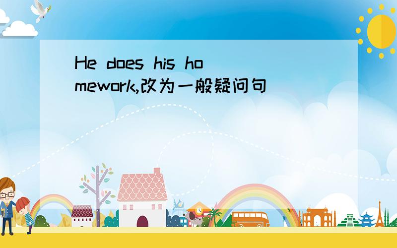 He does his homework,改为一般疑问句