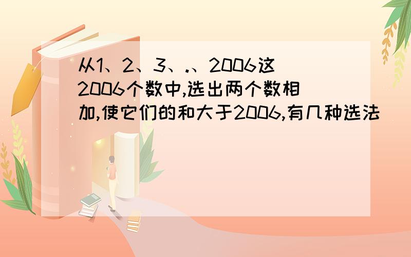 从1、2、3、.、2006这2006个数中,选出两个数相加,使它们的和大于2006,有几种选法