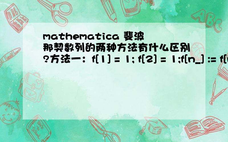 mathematica 斐波那契数列的两种方法有什么区别?方法一：f[1] = 1; f[2] = 1;f[n_] := f[n - 2] + f[n - 1]f[25]方法二：f[1] = 1; f[2] = 1;f[n_] := f[n] = f[n - 2] + f[n - 1]求解这两种方法的区别,为什么第一种算个f[10