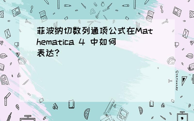 菲波纳切数列通项公式在Mathematica 4 中如何表达?