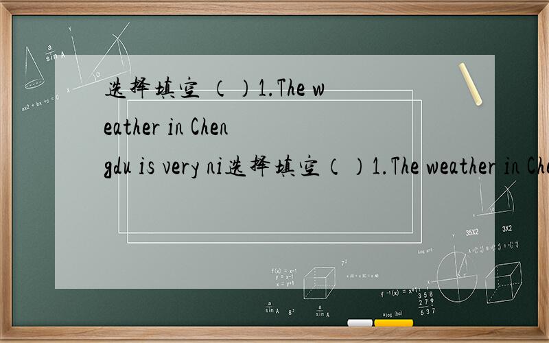 选择填空 （）1.The weather in Chengdu is very ni选择填空（）1.The weather in Chengdu is very nice .It’s （）too cold in winter （） too hot in summer .A.either ,or B.neither ,nor C.not only ,but also（）2.I don’t like the singer