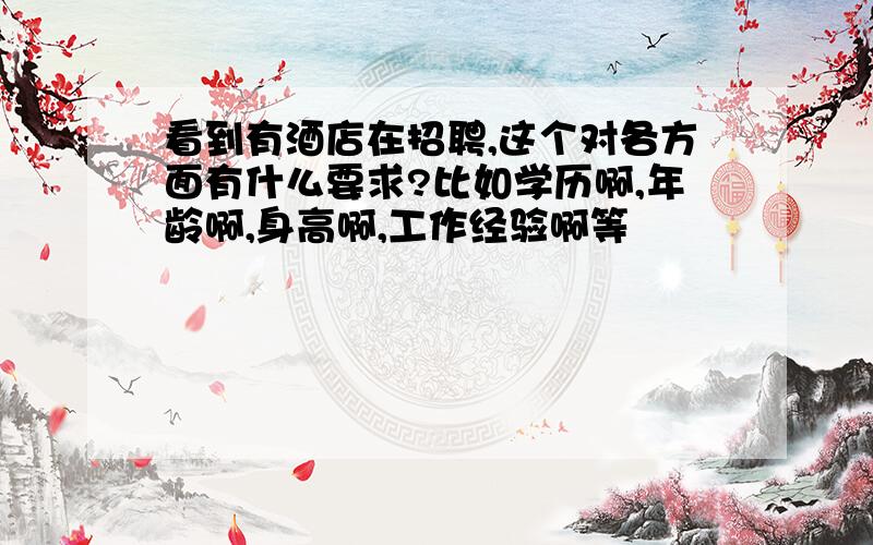 看到有酒店在招聘,这个对各方面有什么要求?比如学历啊,年龄啊,身高啊,工作经验啊等