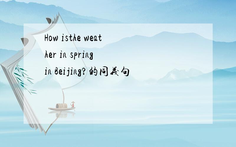 How isthe weather in spring in Beijing?的同义句