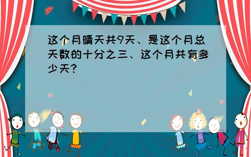 这个月晴天共9天、是这个月总天数的十分之三、这个月共有多少天?