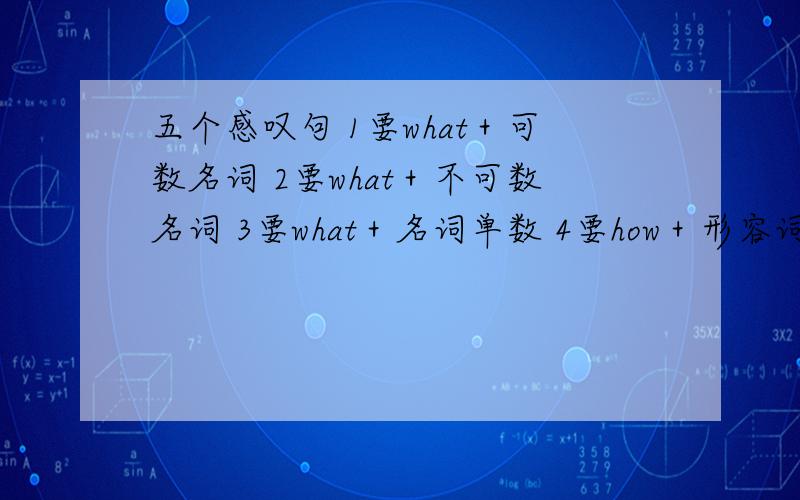 五个感叹句 1要what＋可数名词 2要what＋不可数名词 3要what＋名词单数 4要how＋形容词 5要how＋副词好了给20钱按顺序写