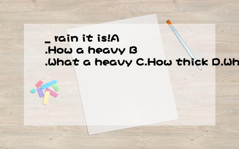 _ rain it is!A.How a heavy B.What a heavy C.How thick D.What thick_ rain it is!A.How a heavyB.What a heavy C.How thick D.What thick