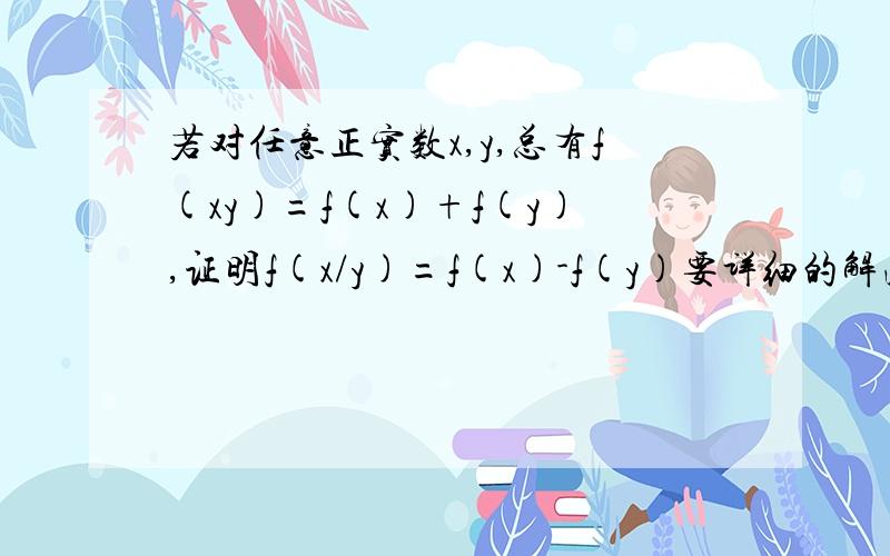 若对任意正实数x,y,总有f(xy)=f(x)+f(y),证明f(x/y)=f(x)-f(y)要详细的解法我要从前往后推