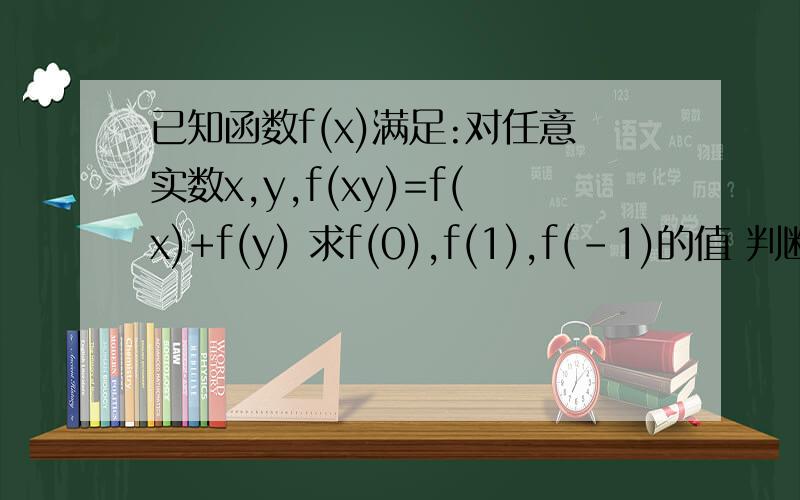 已知函数f(x)满足:对任意实数x,y,f(xy)=f(x)+f(y) 求f(0),f(1),f(-1)的值 判断f(x)的奇偶性