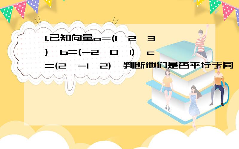 1.已知向量a=(1,2,3),b=(-2,0,1),c=(2,-1,2),判断他们是否平行于同一平面