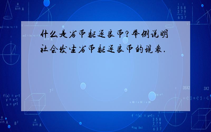 什么是劣币驱逐良币?举例说明社会发生劣币驱逐良币的现象.