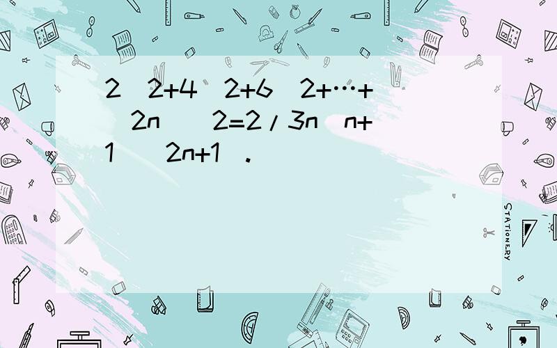 2^2+4^2+6^2+…+(2n)^2=2/3n(n+1)(2n+1).