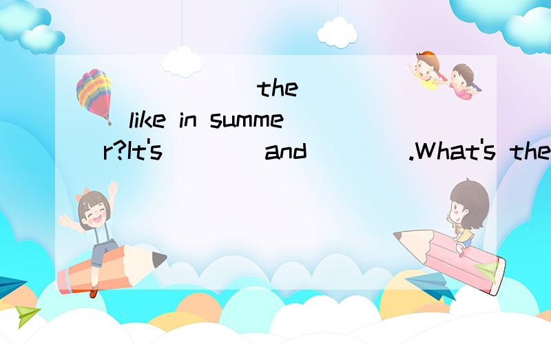 ______the______like in summer?It's____and____.What's the weather____in_____?It's cold and____.____spring,the farmer____some rice.In____,he____a new house.____autumn,he____the rice and____it in his house.In____,he____in his house.